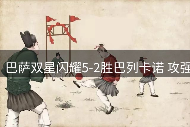 巴萨双星闪耀5-2胜巴列卡诺 攻强守弱问题待解